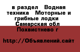  в раздел : Водная техника » Моторные и грибные лодки . Самарская обл.,Похвистнево г.